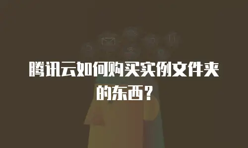 腾讯云如何购买实例文件夹的东西？
