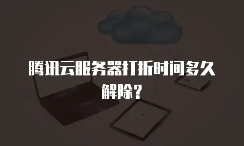 腾讯云服务器打折时间多久解除？