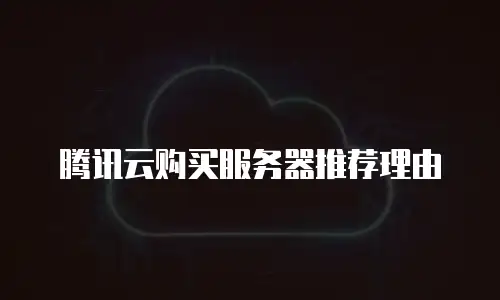 腾讯云购买服务器推荐理由