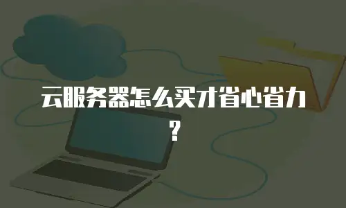 云服务器怎么买才省心省力？