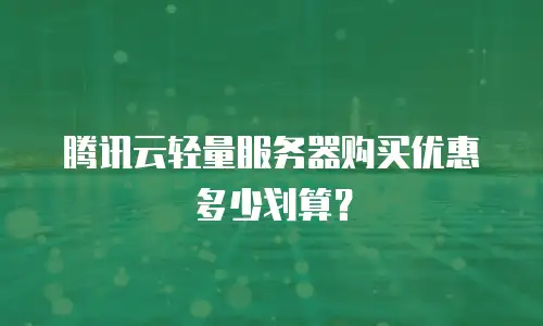 腾讯云轻量服务器购买优惠多少划算？