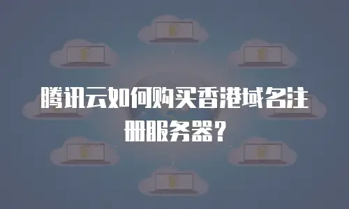 腾讯云如何购买香港域名注册服务器？