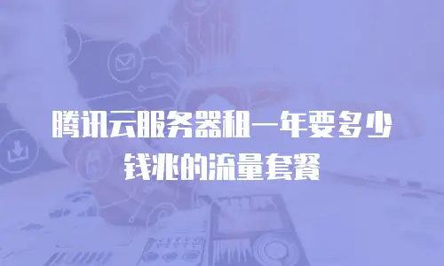腾讯云服务器租一年要多少钱兆的流量套餐