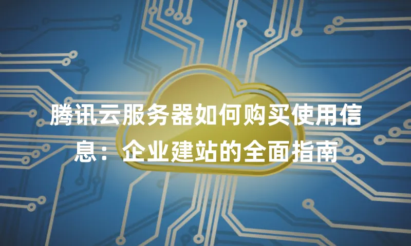 腾讯云服务器如何购买使用信息：企业建站的全面指南