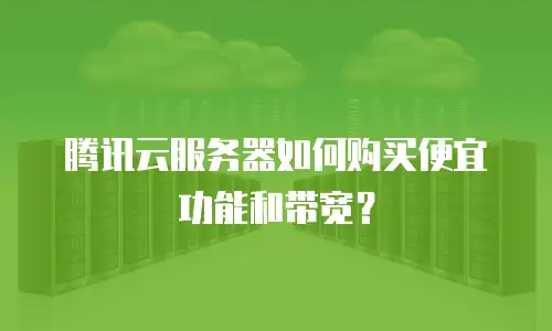 腾讯云服务器如何购买便宜功能和带宽？