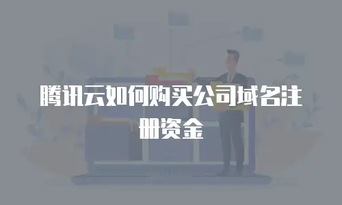 腾讯云如何购买公司域名注册资金
