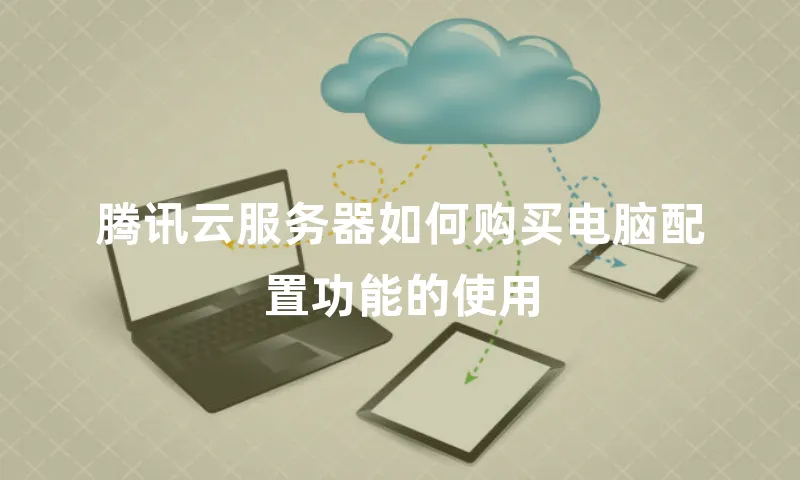 腾讯云服务器如何购买电脑配置功能的使用