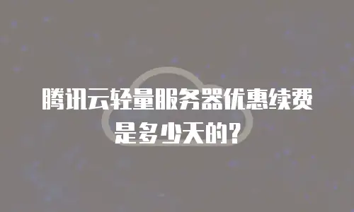 腾讯云轻量服务器优惠续费是多少天的？