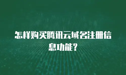 怎样购买腾讯云域名注册信息功能？