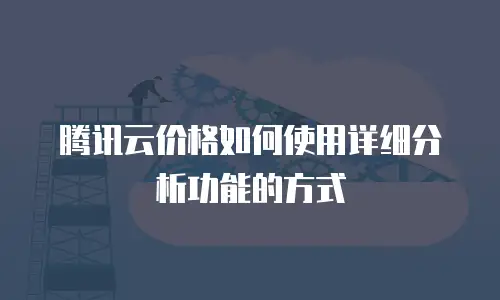 腾讯云价格如何使用详细分析功能的方式