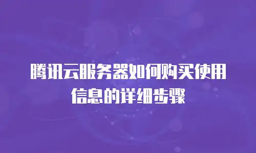 腾讯云服务器如何购买使用信息的详细步骤