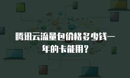 腾讯云流量包价格多少钱一年的卡能用？