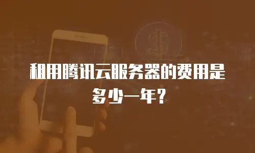 租用腾讯云服务器的费用是多少一年？