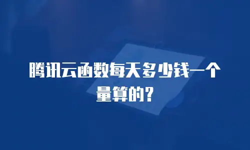 腾讯云函数每天多少钱一个量算的？