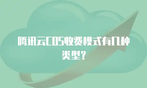 腾讯云COS收费模式有几种类型？