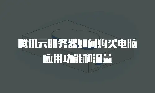 腾讯云服务器如何购买电脑应用功能和流量