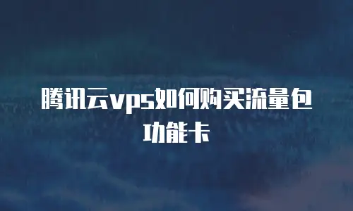 腾讯云vps如何购买流量包功能卡