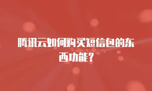 腾讯云如何购买短信包的东西功能？