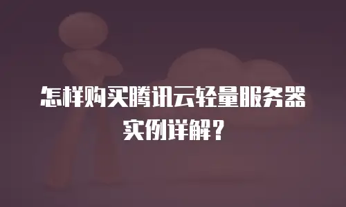 怎样购买腾讯云轻量服务器实例详解？