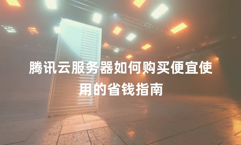 腾讯云服务器如何购买便宜使用的省钱指南