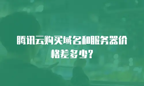 腾讯云购买域名和服务器价格差多少？