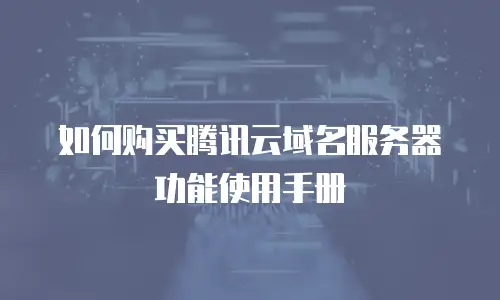 如何购买腾讯云域名服务器功能使用手册