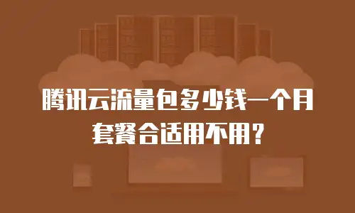 腾讯云流量包多少钱一个月套餐合适用不用？