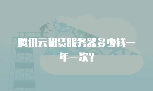 腾讯云租赁服务器多少钱一年一次？
