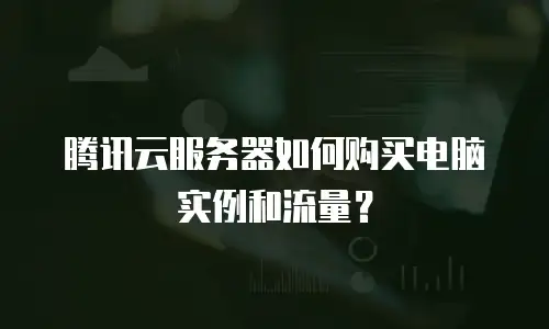 腾讯云服务器如何购买电脑实例和流量？