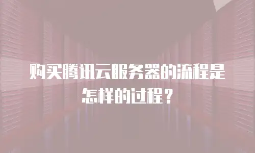 购买腾讯云服务器的流程是怎样的过程？