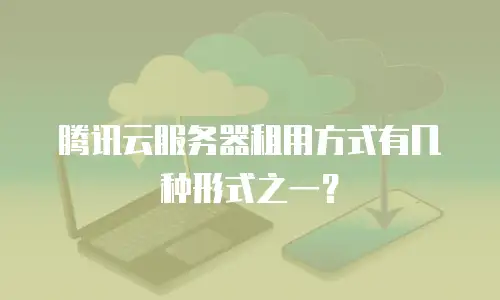 腾讯云服务器租用方式有几种形式之一？