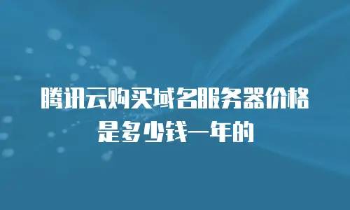 腾讯云购买域名服务器价格是多少钱一年的