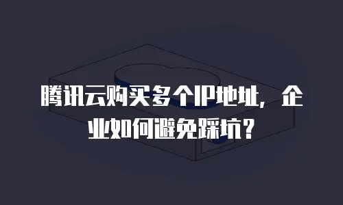 腾讯云购买多个IP地址，企业如何避免踩坑？