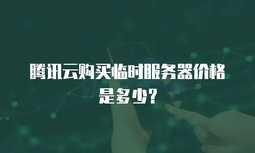 腾讯云购买临时服务器价格是多少？