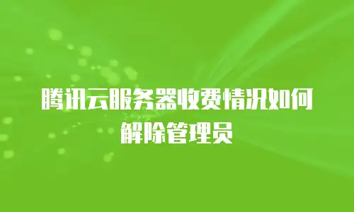 腾讯云服务器收费情况如何解除管理员