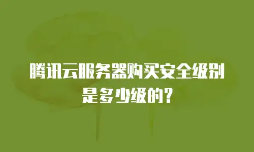 腾讯云服务器购买安全级别是多少级的？