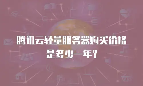 腾讯云轻量服务器购买价格是多少一年？
