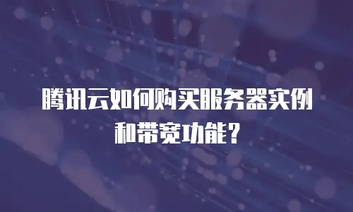 腾讯云如何购买服务器实例和带宽功能？
