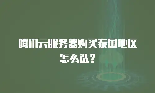 腾讯云服务器购买泰国地区怎么选？