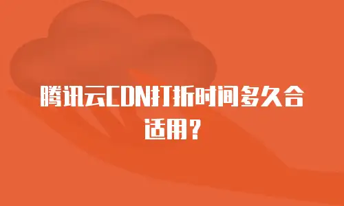 腾讯云CDN打折时间多久合适用？