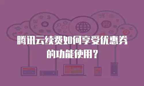 腾讯云续费如何享受优惠券的功能使用？