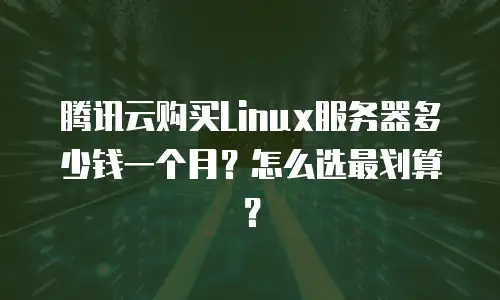 腾讯云购买Linux服务器多少钱一个月？怎么选最划算？