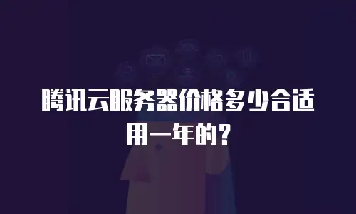腾讯云服务器价格多少合适用一年的？
