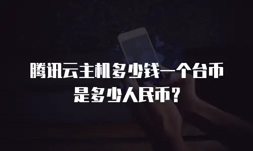腾讯云主机多少钱一个台币是多少人民币？