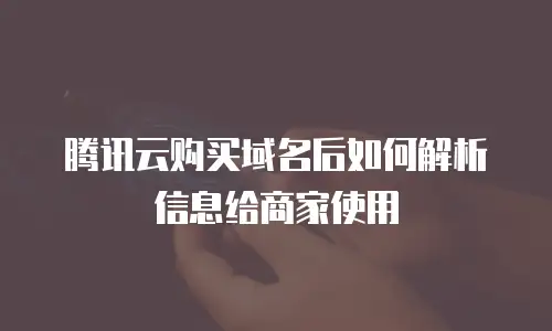 腾讯云购买域名后如何解析信息给商家使用