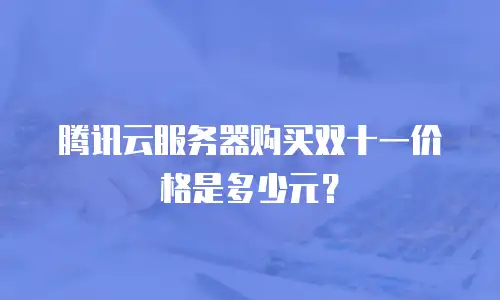 腾讯云服务器购买双十一价格是多少元？