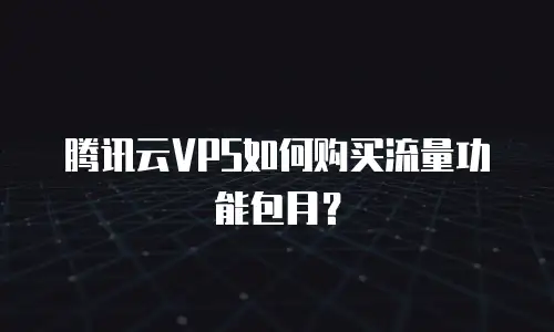 腾讯云VPS如何购买流量功能包月？