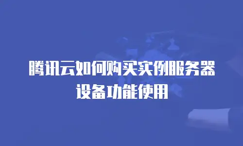腾讯云如何购买实例服务器设备功能使用