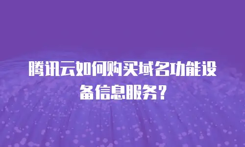 腾讯云如何购买域名功能设备信息服务？