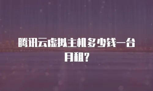 腾讯云虚拟主机多少钱一台月租？